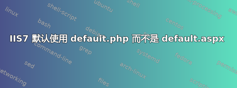 IIS7 默认使用 default.php 而不是 default.aspx