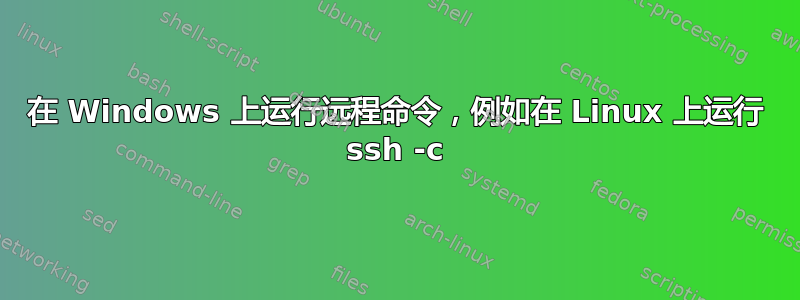 在 Windows 上运行远程命令，例如在 Linux 上运行 ssh -c