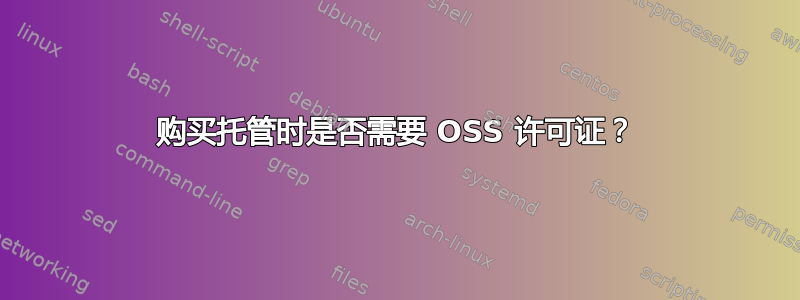 购买托管时是否需要 OSS 许可证？