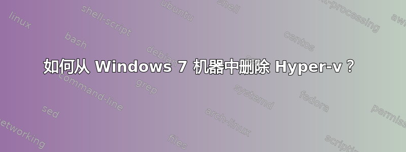 如何从 Windows 7 机器中删除 Hyper-v？