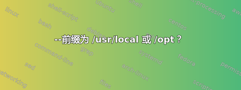 --前缀为 /usr/local 或 /opt？