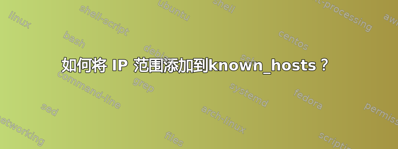 如何将 IP 范围添加到known_hosts？