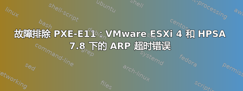 故障排除 PXE-E11：VMware ESXi 4 和 HPSA 7.8 下的 ARP 超时错误