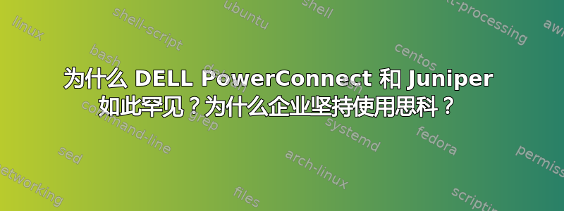 为什么 DELL PowerConnect 和 Juniper 如此罕见？为什么企业坚持使用思科？