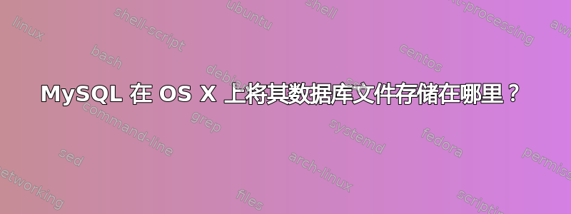 MySQL 在 OS X 上将其数据库文件存储在哪里？