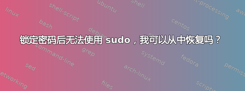 锁定密码后无法使用 sudo，我可以从中恢复吗？