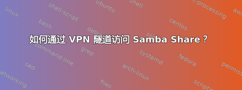 如何通过 VPN 隧道访问 Samba Share？