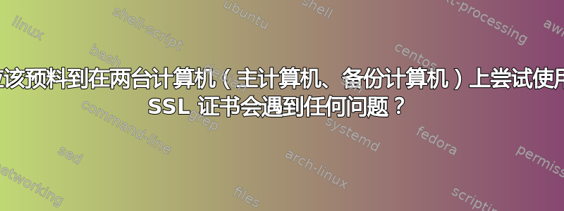 我是否应该预料到在两台计算机（主计算机、备份计算机）上尝试使用同一个 SSL 证书会遇到任何问题？