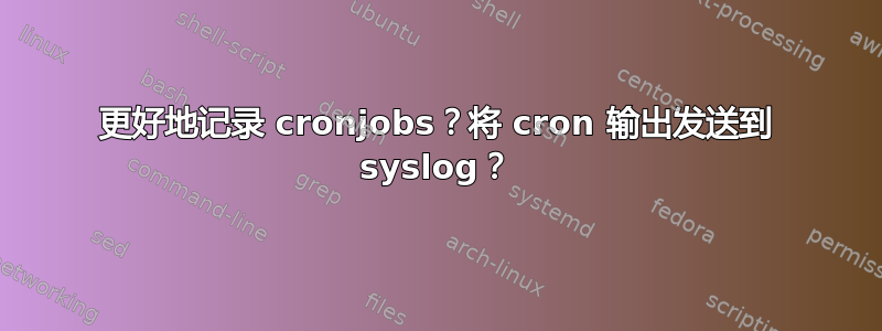 更好地记录 cronjobs？将 cron 输出发送到 syslog？