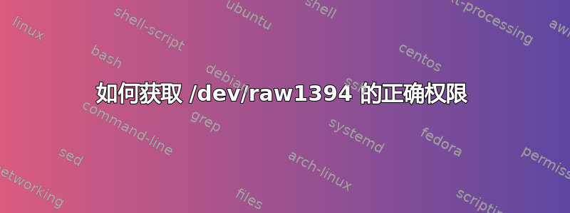 如何获取 /dev/raw1394 的正确权限