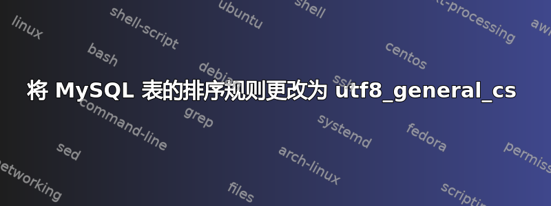 将 MySQL 表的排序规则更改为 utf8_general_cs