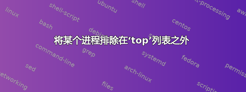 将某个进程排除在‘top’列表之外