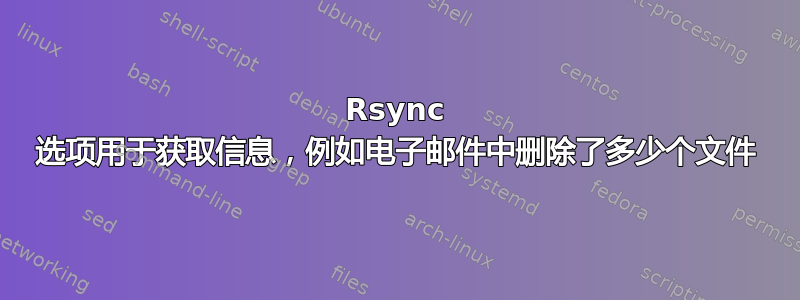 Rsync 选项用于获取信息，例如电子邮件中删除了多少个文件