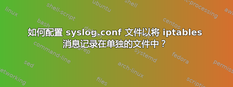 如何配置 syslog.conf 文件以将 iptables 消息记录在单独的文件中？