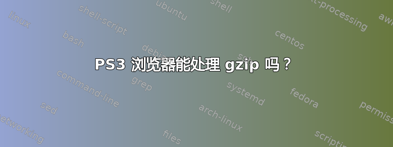 PS3 浏览器能处理 gzip 吗？