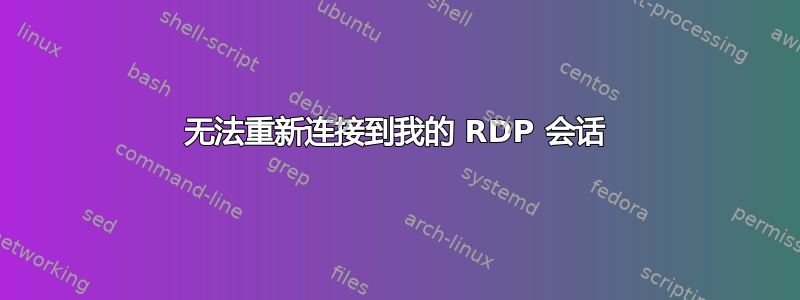 无法重新连接到我的 RDP 会话