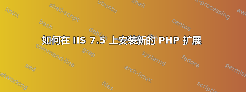 如何在 IIS 7.5 上安装新的 PHP 扩展