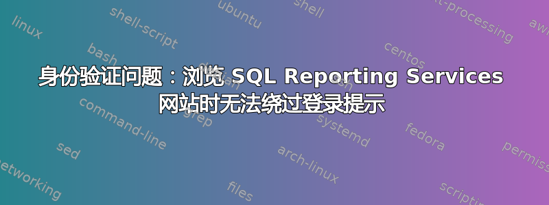 身份验证问题：浏览 SQL Reporting Services 网站时无法绕过登录提示