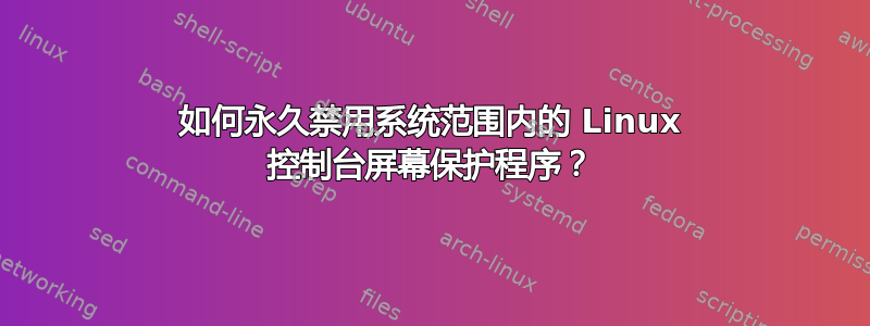 如何永久禁用系统范围内的 Linux 控制台屏幕保护程序？