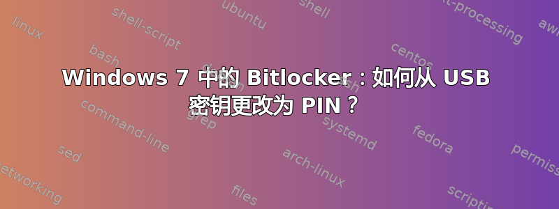 Windows 7 中的 Bitlocker：如何从 USB 密钥更改为 PIN？