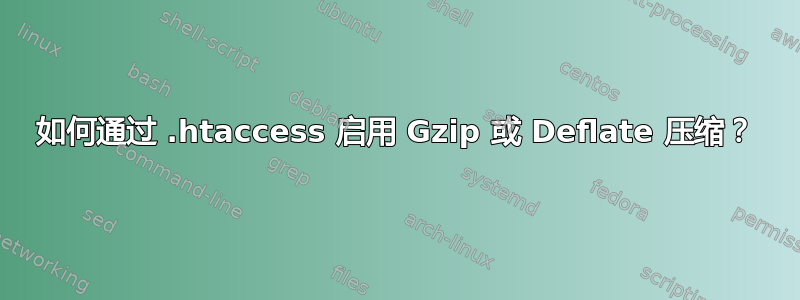 如何通过 .htaccess 启用 Gzip 或 Deflate 压缩？