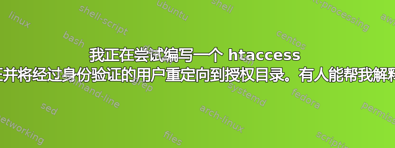 我正在尝试编写一个 htaccess 文件来执行身份验证并将经过身份验证的用户重定向到授权目录。有人能帮我解释一下条件语法吗？