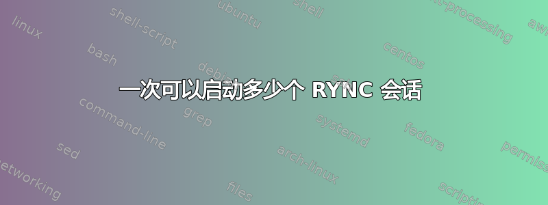 一次可以启动多少个 RYNC 会话