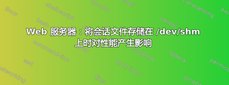 Web 服务器：将会话文件存储在 /dev/shm 上时对性能产生影响