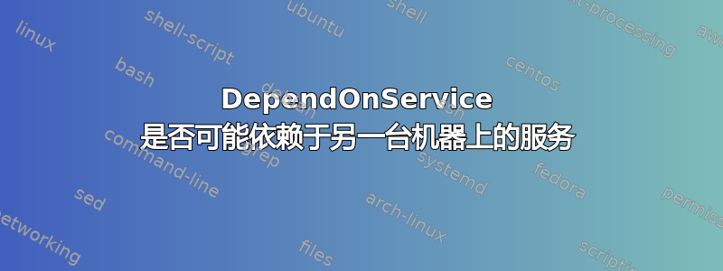 DependOnService 是否可能依赖于另一台机器上的服务