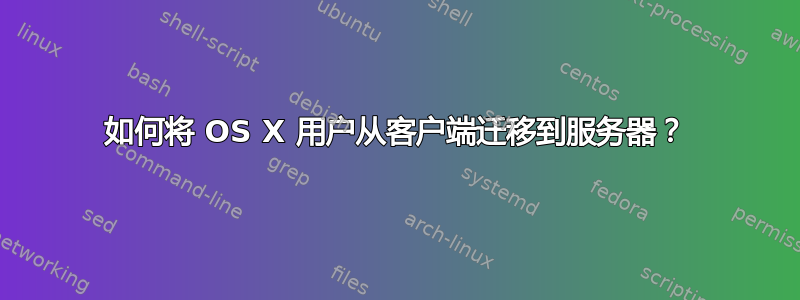 如何将 OS X 用户从客户端迁移到服务器？