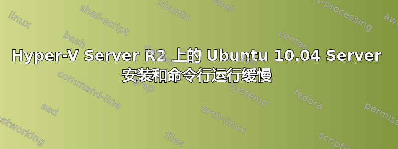 Hyper-V Server R2 上的 Ubuntu 10.04 Server 安装和命令行运行缓慢