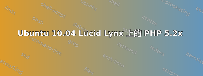 Ubuntu 10.04 Lucid Lynx 上的 PHP 5.2x