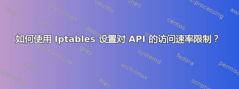 如何使用 Iptables 设置对 API 的访问速率限制？