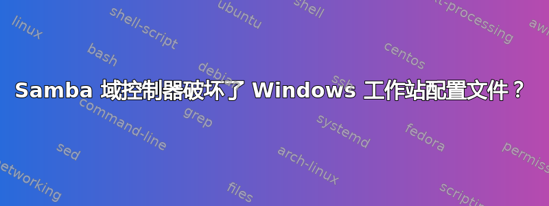 Samba 域控制器破坏了 Windows 工作站配置文件？