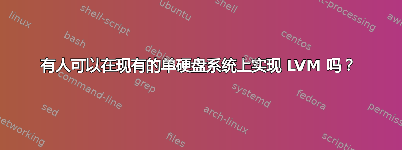 有人可以在现有的单硬盘系统上实现 LVM 吗？