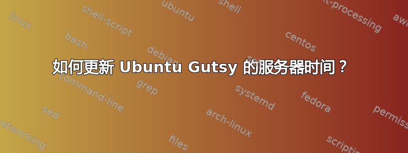 如何更新 Ubuntu Gutsy 的服务器时间？