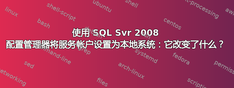 使用 SQL Svr 2008 配置管理器将服务帐户设置为本地系统：它改变了什么？