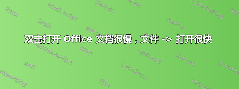 双击打开 Office 文档很慢，文件 -> 打开很快