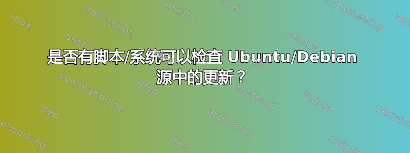 是否有脚本/系统可以检查 Ubuntu/Debian 源中的更新？