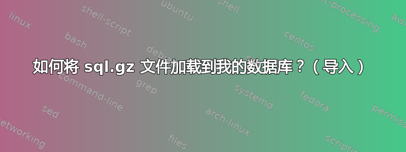 如何将 sql.gz 文件加载到我的数据库？（导入）