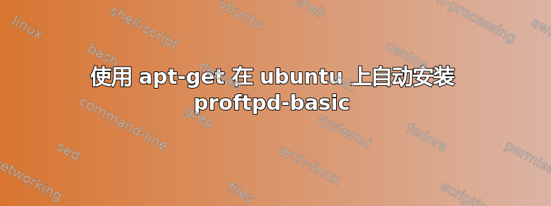 使用 apt-get 在 ubuntu 上自动安装 proftpd-basic