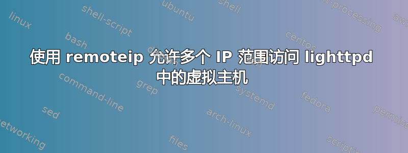 使用 remoteip 允许多个 IP 范围访问 lighttpd 中的虚拟主机