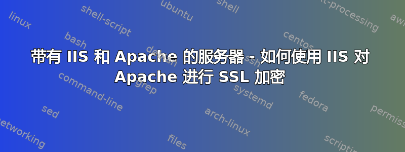 带有 IIS 和 Apache 的服务器 - 如何使用 IIS 对 Apache 进行 SSL 加密