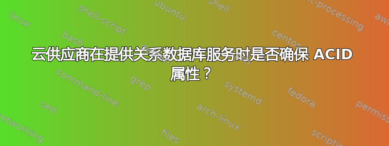 云供应商在提供关系数据库服务时是否确保 ACID 属性？