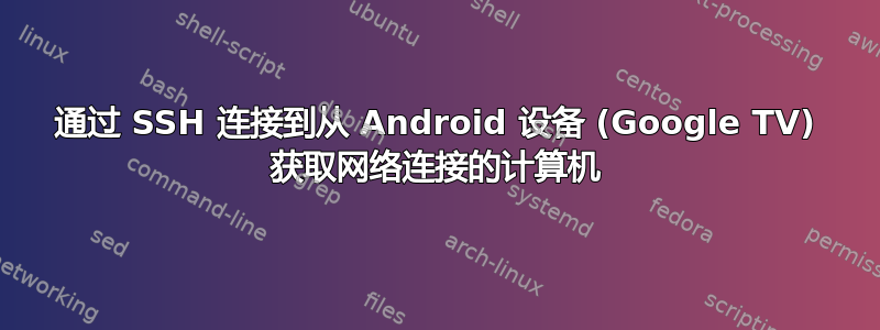 通过 SSH 连接到从 Android 设备 (Google TV) 获取网络连接的计算机