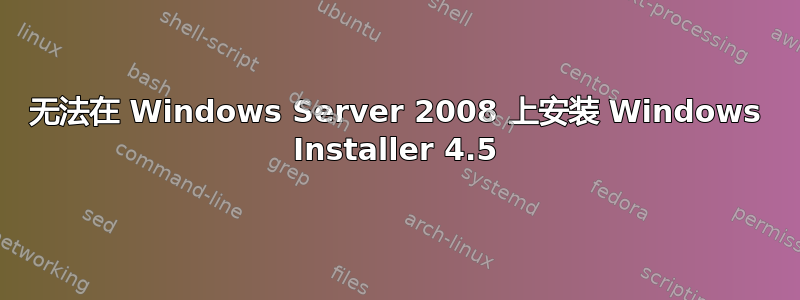 无法在 Windows Server 2008 上安装 Windows Installer 4.5