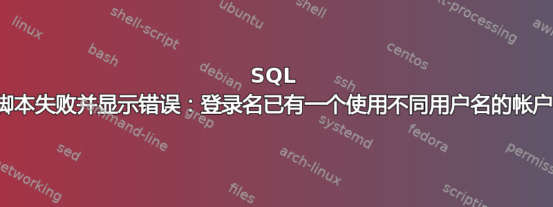 SQL 脚本失败并显示错误：登录名已有一个使用不同用户名的帐户