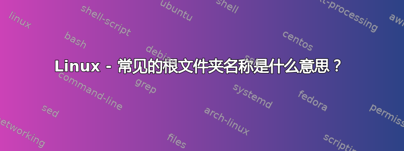 Linux - 常见的根文件夹名称是什么意思？