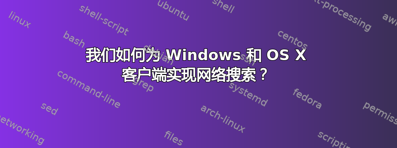 我们如何为 Windows 和 OS X 客户端实现网络搜索？