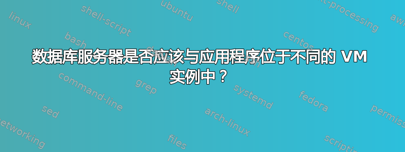 数据库服务器是否应该与应用程序位于不同的 VM 实例中？